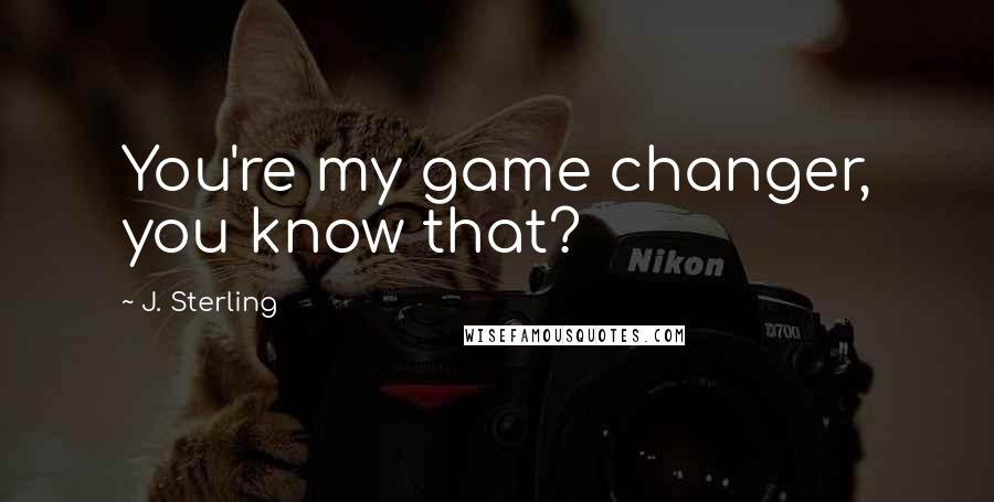 J. Sterling quotes: You're my game changer, you know that?