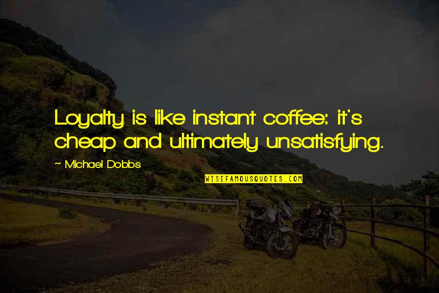 J Szt R Kft Quotes By Michael Dobbs: Loyalty is like instant coffee: it's cheap and