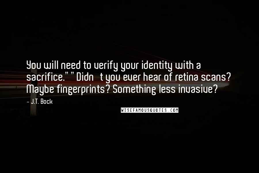 J.T. Bock quotes: You will need to verify your identity with a sacrifice.""Didn't you ever hear of retina scans? Maybe fingerprints? Something less invasive?