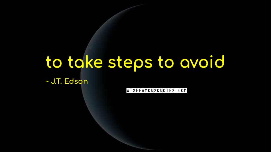 J.T. Edson quotes: to take steps to avoid
