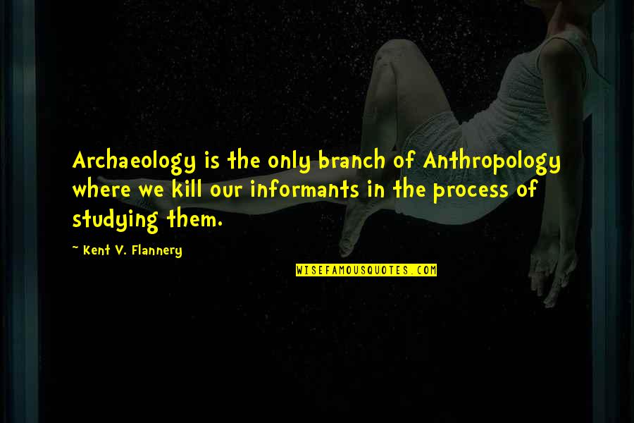 J T Kent Quotes By Kent V. Flannery: Archaeology is the only branch of Anthropology where