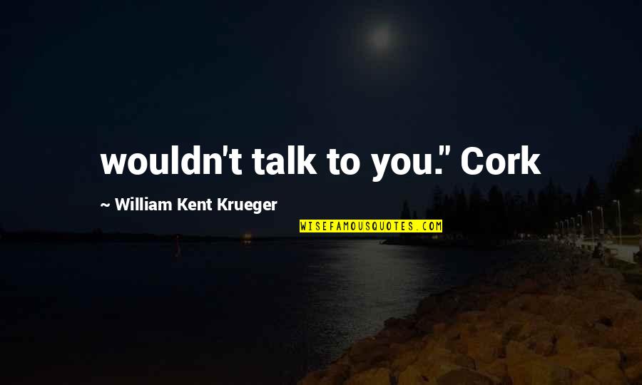 J T Kent Quotes By William Kent Krueger: wouldn't talk to you." Cork