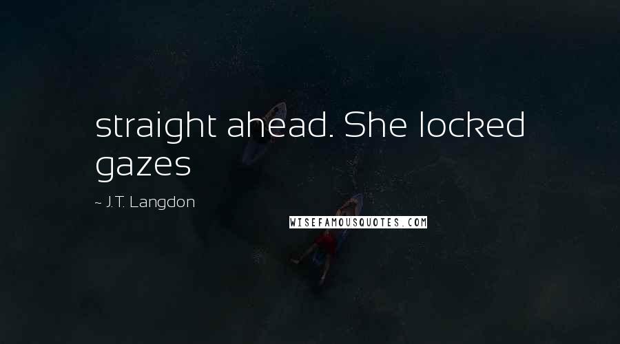 J.T. Langdon quotes: straight ahead. She locked gazes