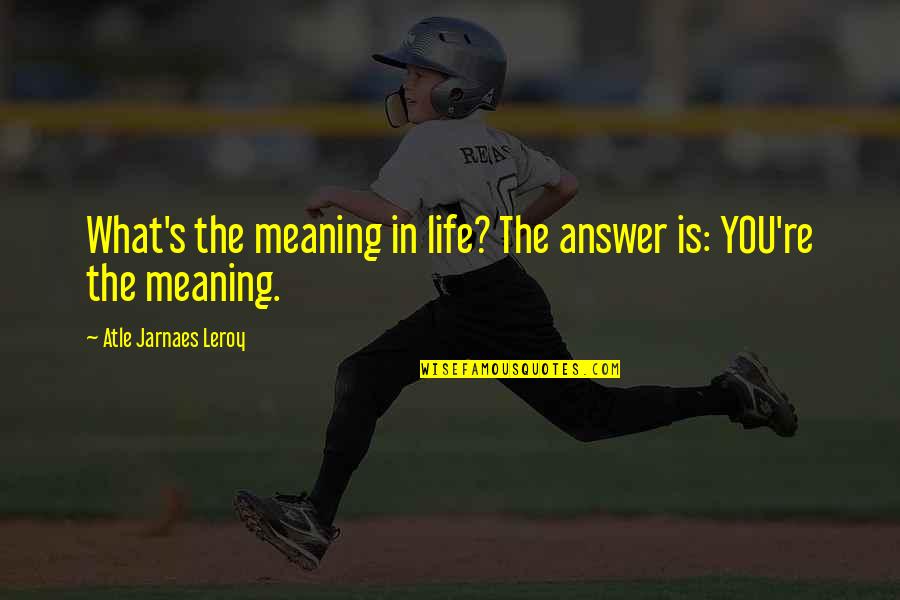 J T Leroy Quotes By Atle Jarnaes Leroy: What's the meaning in life? The answer is: