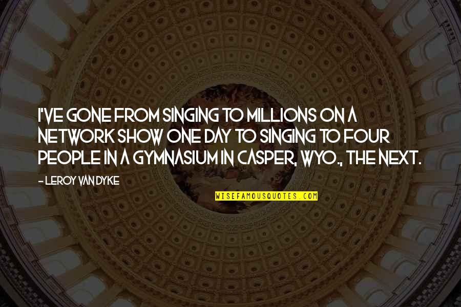 J T Leroy Quotes By Leroy Van Dyke: I've gone from singing to millions on a