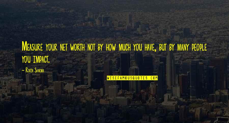 J T Net Quotes By Robin Sharma: Measure your net worth not by how much