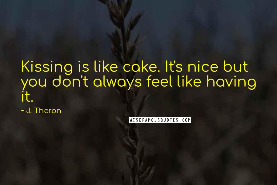 J. Theron quotes: Kissing is like cake. It's nice but you don't always feel like having it.