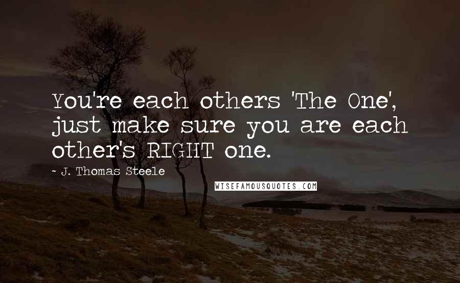 J. Thomas Steele quotes: You're each others 'The One', just make sure you are each other's RIGHT one.