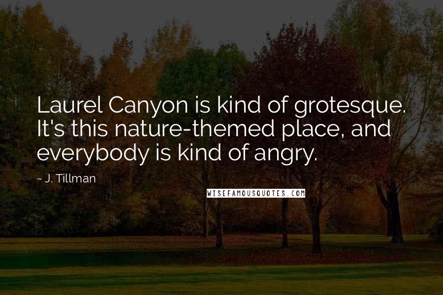 J. Tillman quotes: Laurel Canyon is kind of grotesque. It's this nature-themed place, and everybody is kind of angry.
