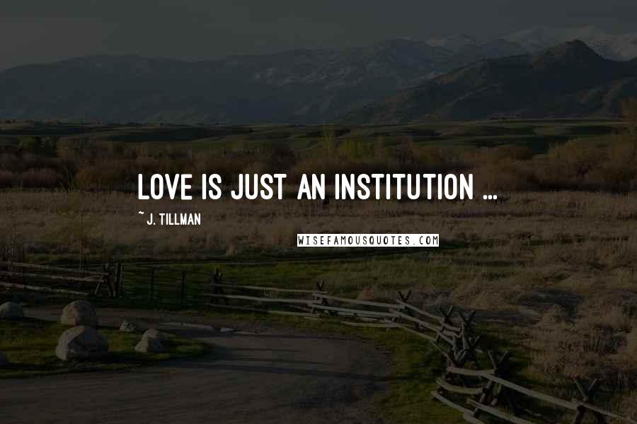 J. Tillman quotes: Love is just an institution ...