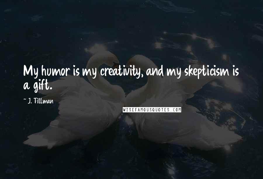 J. Tillman quotes: My humor is my creativity, and my skepticism is a gift.