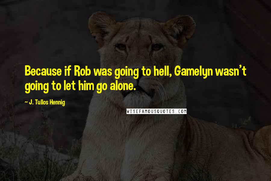 J. Tullos Hennig quotes: Because if Rob was going to hell, Gamelyn wasn't going to let him go alone.