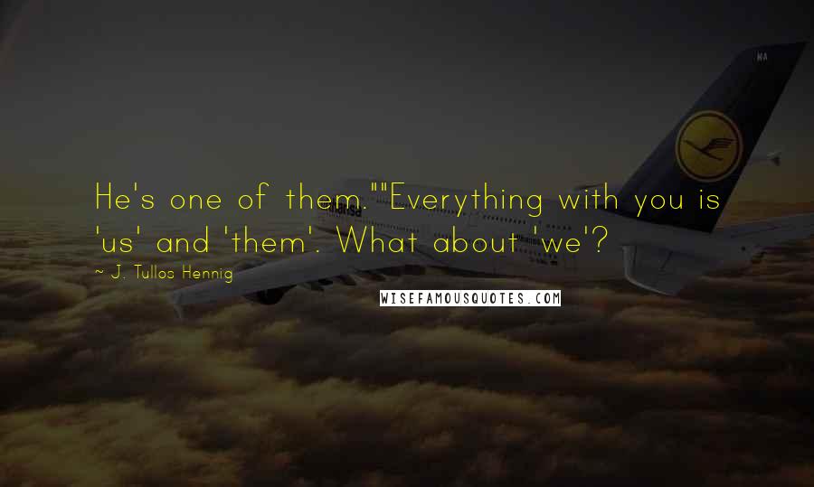 J. Tullos Hennig quotes: He's one of them.""Everything with you is 'us' and 'them'. What about 'we'?