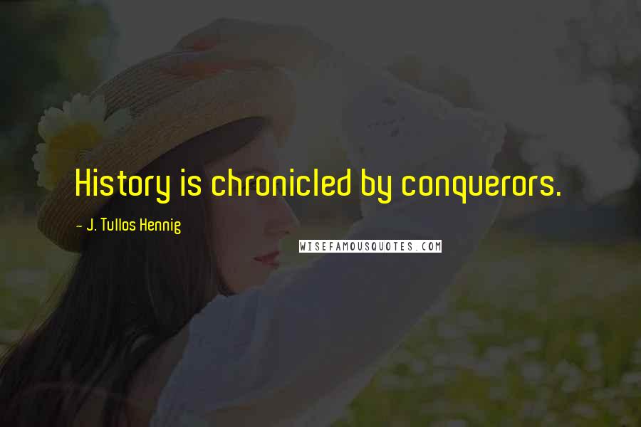 J. Tullos Hennig quotes: History is chronicled by conquerors.