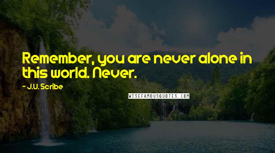 J.U. Scribe quotes: Remember, you are never alone in this world. Never.