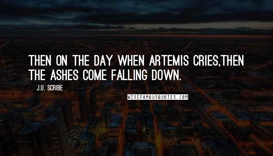 J.U. Scribe quotes: Then on the day when Artemis cries,then the ashes come falling down.