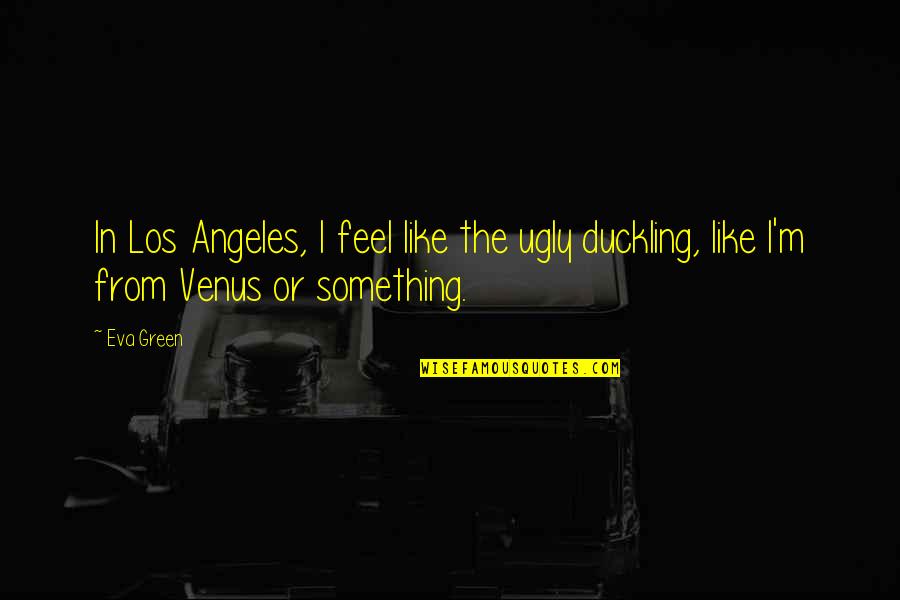 J V Angeles Quotes By Eva Green: In Los Angeles, I feel like the ugly