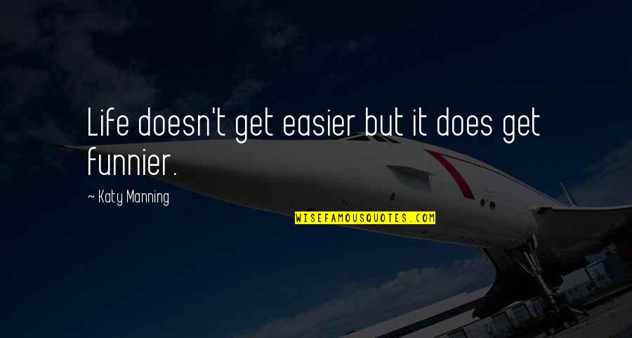 J V Manning Quotes By Katy Manning: Life doesn't get easier but it does get
