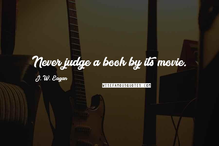 J. W. Eagan quotes: Never judge a book by its movie.