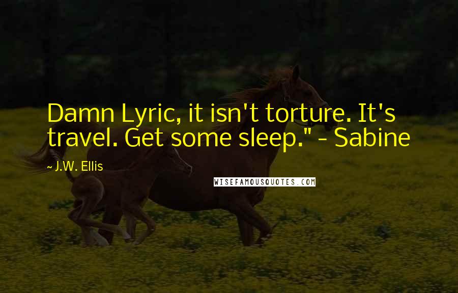 J.W. Ellis quotes: Damn Lyric, it isn't torture. It's travel. Get some sleep." - Sabine