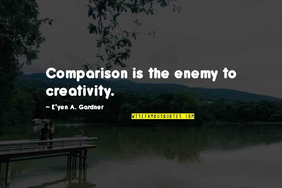J W Gardner Quotes By E'yen A. Gardner: Comparison is the enemy to creativity. J W Gardner Quotes By E'yen A. Gardner: Comparison is the enemy to creativity.