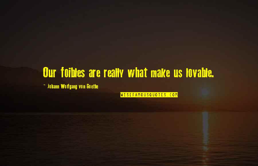 J W Goethe Quotes By Johann Wolfgang Von Goethe: Our foibles are really what make us lovable. J W Goethe Quotes By Johann Wolfgang Von Goethe: Our foibles are really what make us lovable.