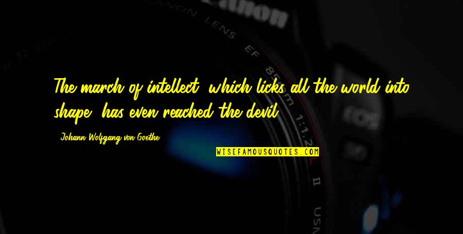 J W Goethe Quotes By Johann Wolfgang Von Goethe: The march of intellect, which licks all the J W Goethe Quotes By Johann Wolfgang Von Goethe: The march of intellect, which licks all the
