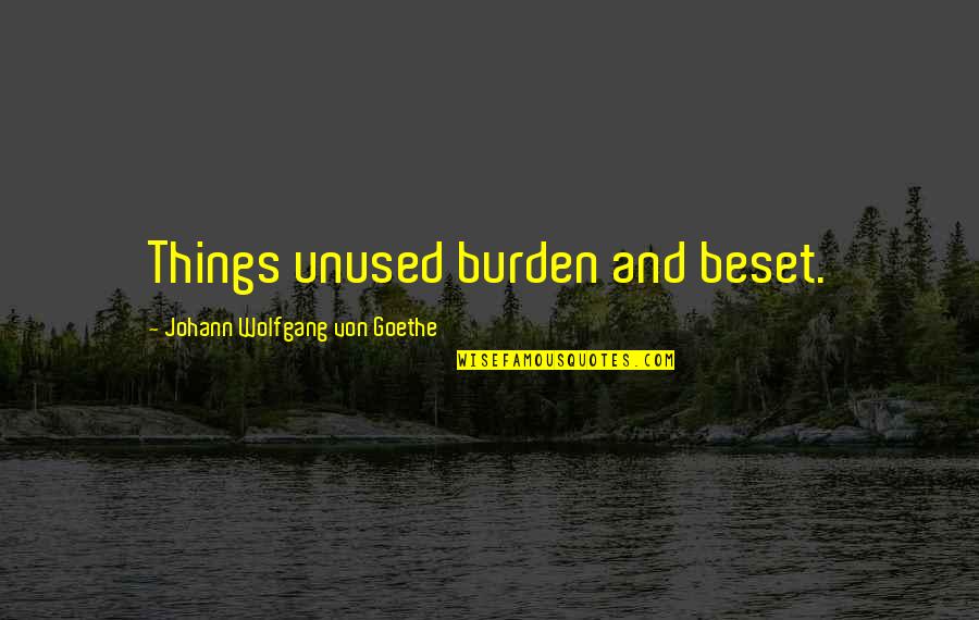 J W Goethe Quotes By Johann Wolfgang Von Goethe: Things unused burden and beset. J W Goethe Quotes By Johann Wolfgang Von Goethe: Things unused burden and beset.