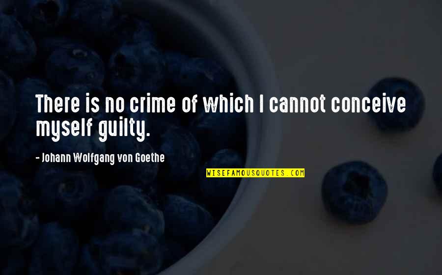 J W Goethe Quotes By Johann Wolfgang Von Goethe: There is no crime of which I cannot J W Goethe Quotes By Johann Wolfgang Von Goethe: There is no crime of which I cannot