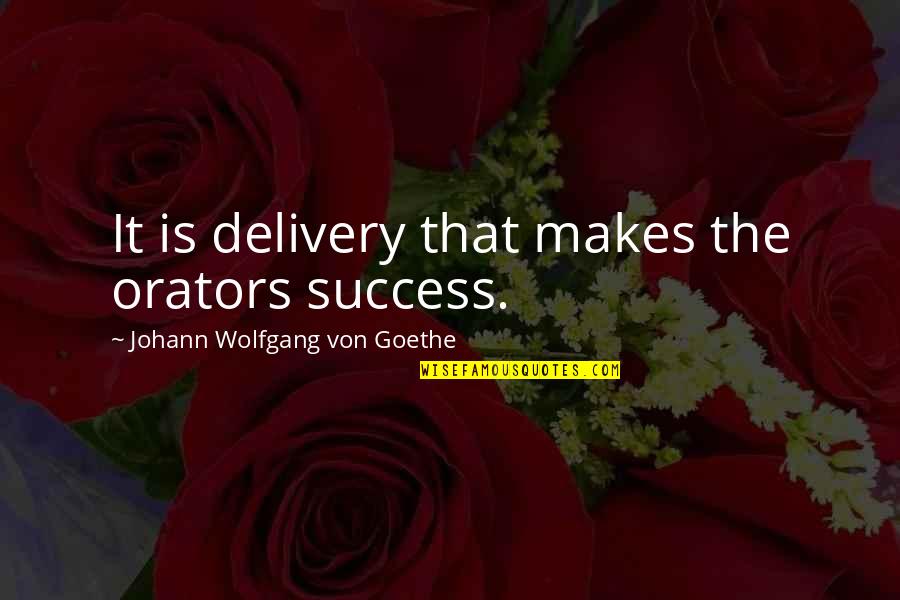 J W Goethe Quotes By Johann Wolfgang Von Goethe: It is delivery that makes the orators success. J W Goethe Quotes By Johann Wolfgang Von Goethe: It is delivery that makes the orators success.