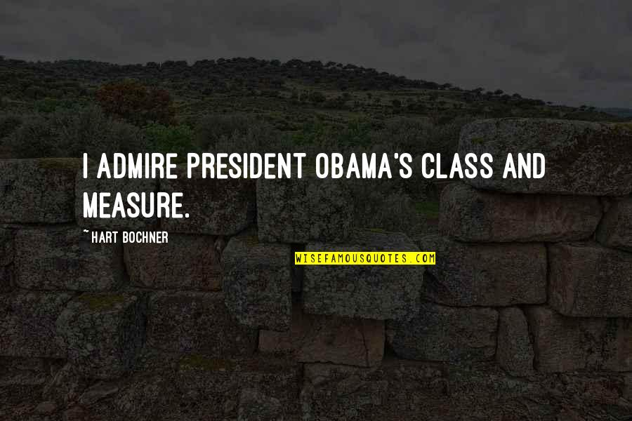J W Hart Quotes By Hart Bochner: I admire President Obama's class and measure.