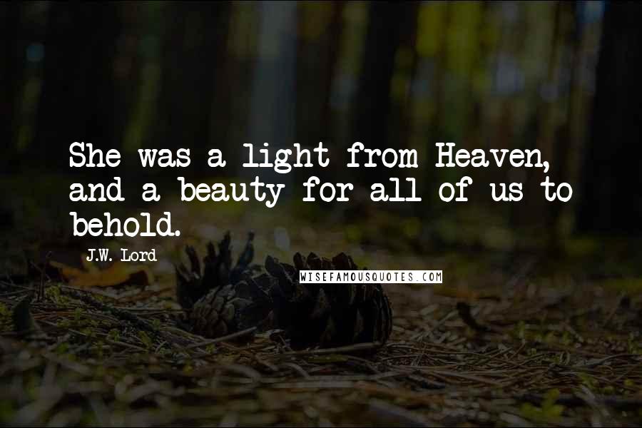 J.W. Lord quotes: She was a light from Heaven, and a beauty for all of us to behold.