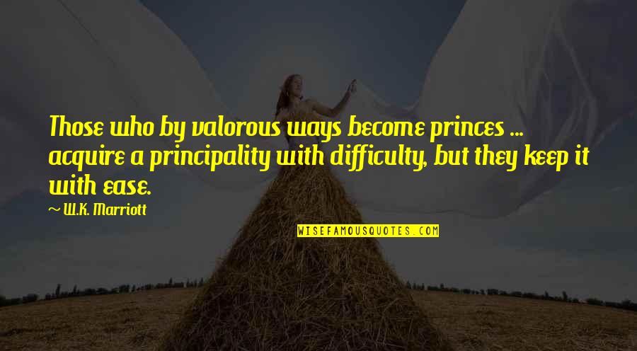 J W Marriott Quotes By W.K. Marriott: Those who by valorous ways become princes ... J W Marriott Quotes By W.K. Marriott: Those who by valorous ways become princes ...