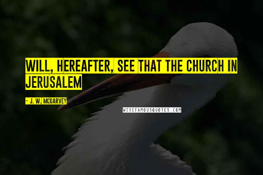 J. W. McGarvey quotes: will, hereafter, see that the Church in Jerusalem