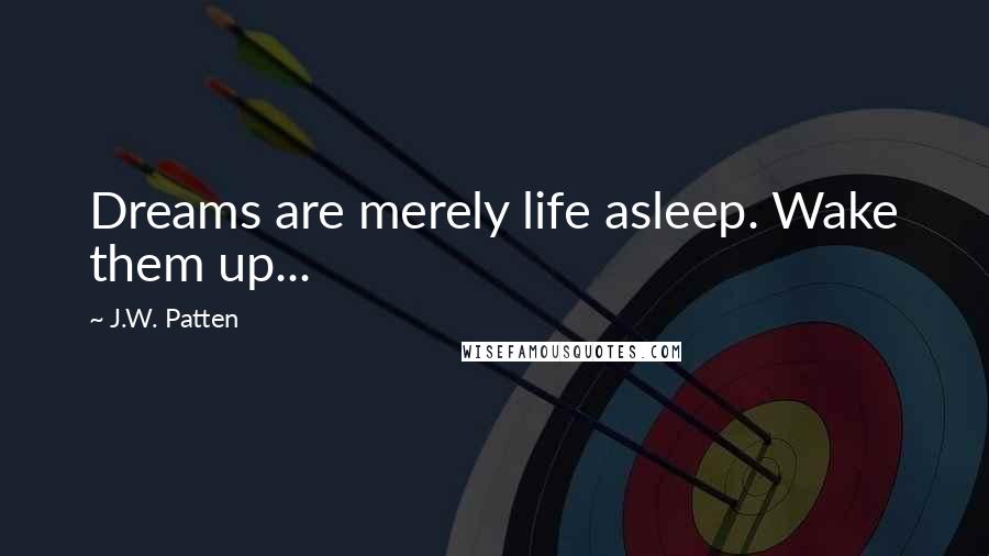 J.W. Patten quotes: Dreams are merely life asleep. Wake them up...