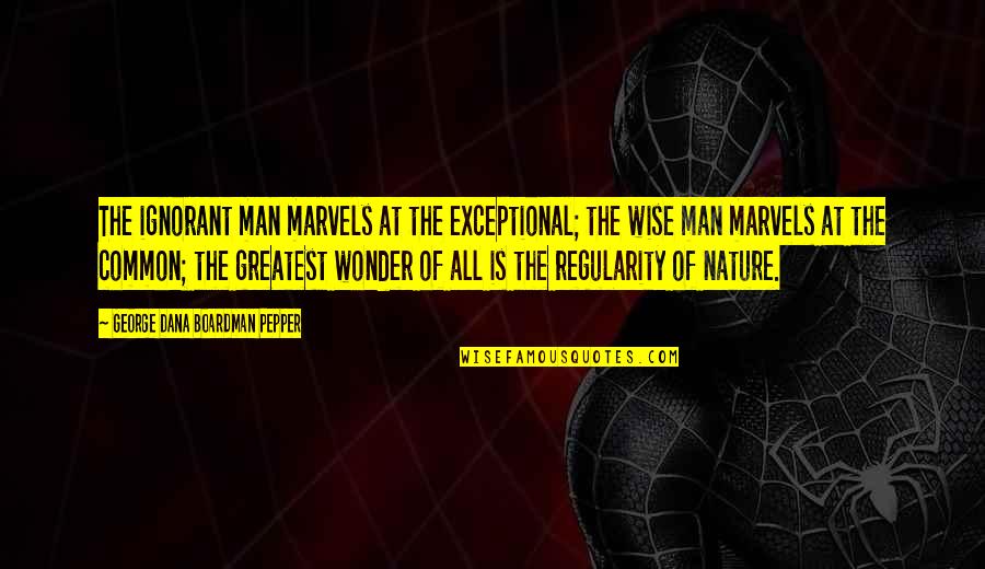 J W Pepper Quotes By George Dana Boardman Pepper: The ignorant man marvels at the exceptional; the