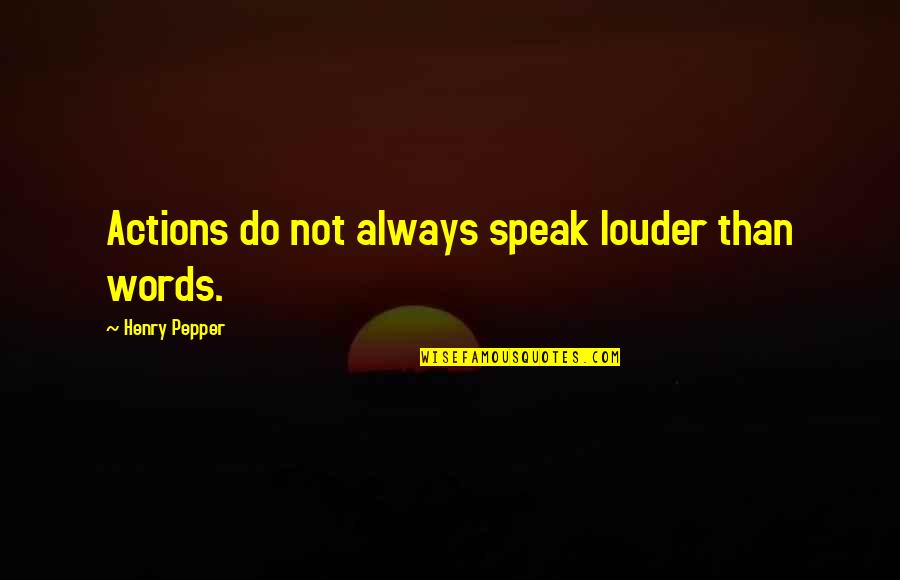 J W Pepper Quotes By Henry Pepper: Actions do not always speak louder than words.