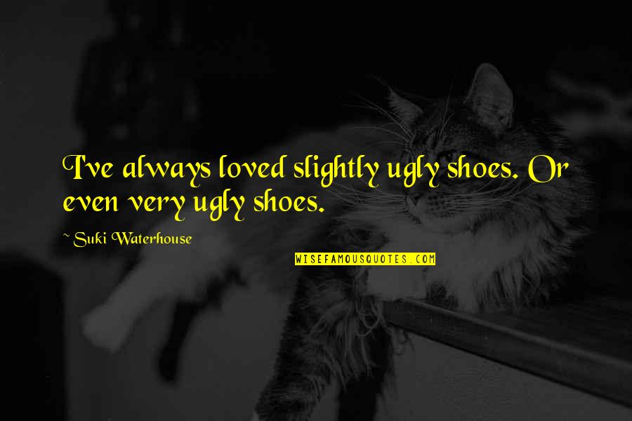 J W Waterhouse Quotes By Suki Waterhouse: I've always loved slightly ugly shoes. Or even