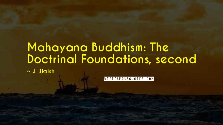 J. Walsh quotes: Mahayana Buddhism: The Doctrinal Foundations, second