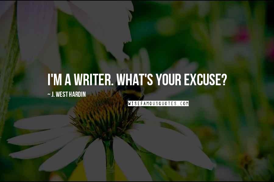 J. West Hardin quotes: I'm a writer. What's your excuse?