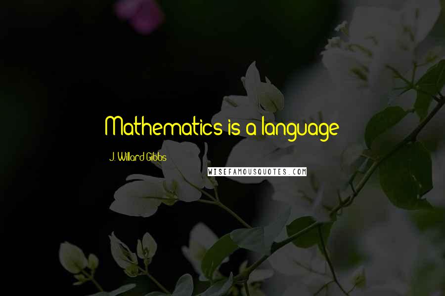 J. Willard Gibbs quotes: Mathematics is a language