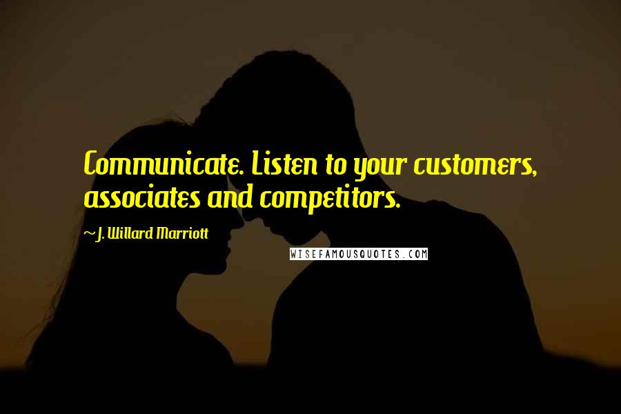 J. Willard Marriott quotes: Communicate. Listen to your customers, associates and competitors.