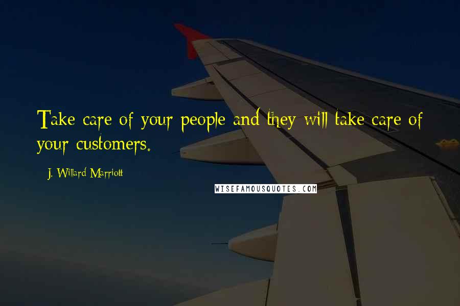 J. Willard Marriott quotes: Take care of your people and they will take care of your customers.