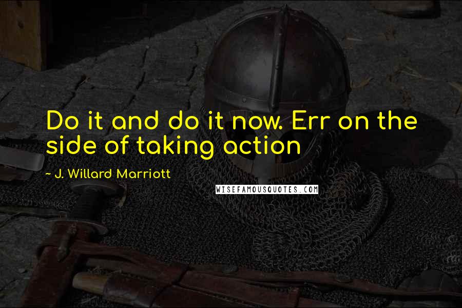 J. Willard Marriott quotes: Do it and do it now. Err on the side of taking action