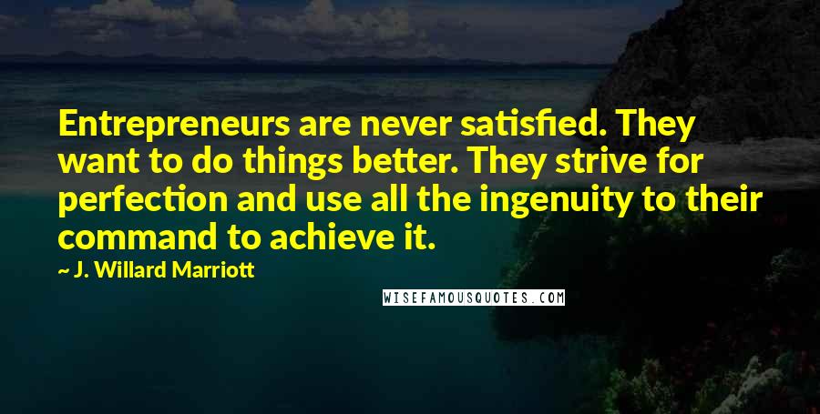 J. Willard Marriott quotes: Entrepreneurs are never satisfied. They want to do things better. They strive for perfection and use all the ingenuity to their command to achieve it. J. Willard Marriott quotes: Entrepreneurs are never satisfied. They want to do things better. They strive for perfection and use all the ingenuity to their command to achieve it.