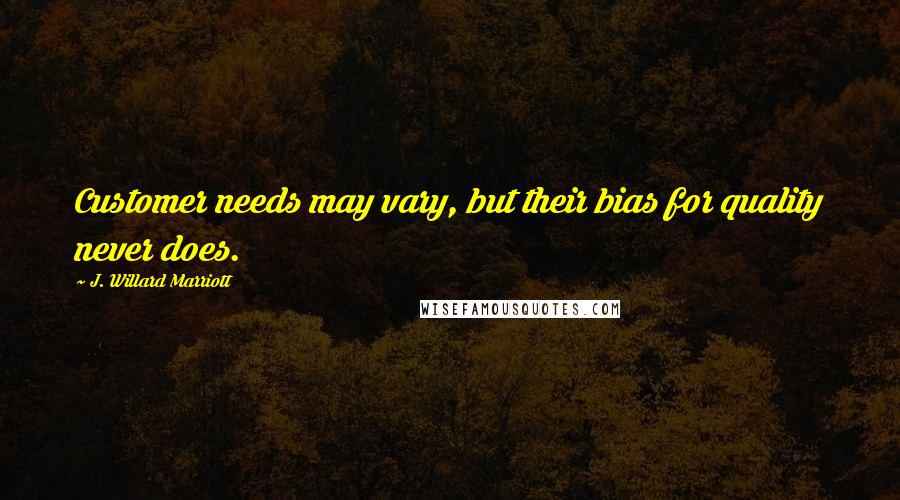 J. Willard Marriott quotes: Customer needs may vary, but their bias for quality never does.