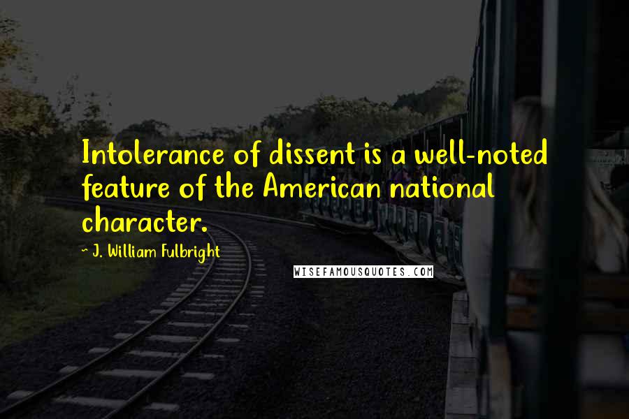 J. William Fulbright quotes: Intolerance of dissent is a well-noted feature of the American national character.