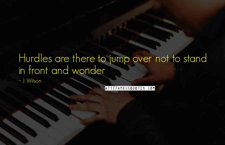 J. Wilson quotes: Hurdles are there to jump over not to stand in front and wonder