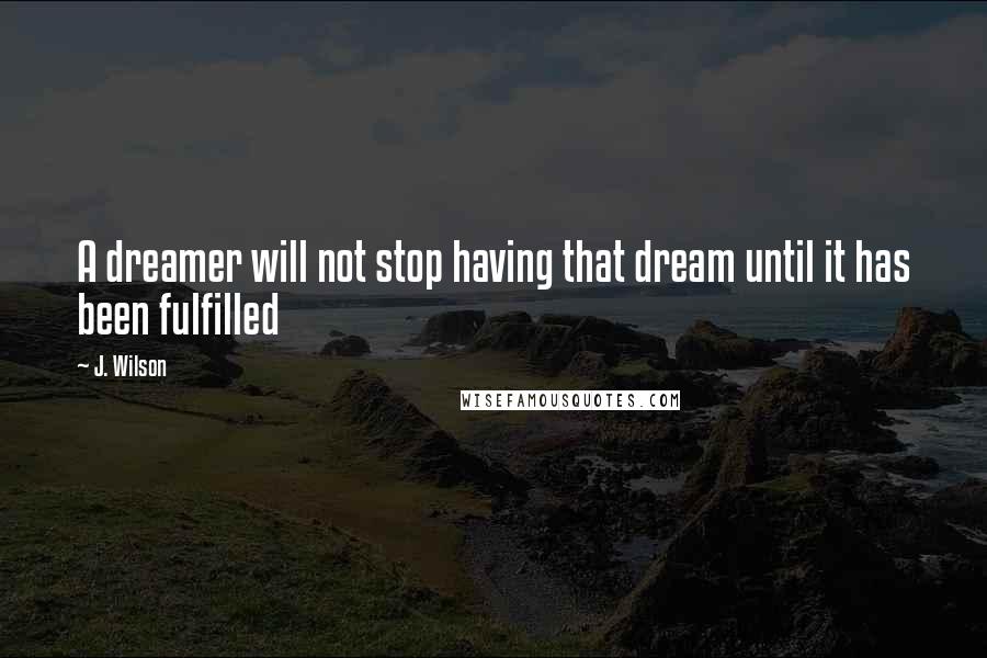 J. Wilson quotes: A dreamer will not stop having that dream until it has been fulfilled