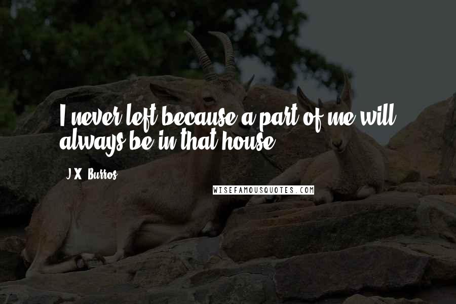 J.X. Burros quotes: I never left because a part of me will always be in that house ...